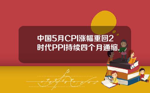 中国5月CPI涨幅重回2时代PPI持续四个月通缩.