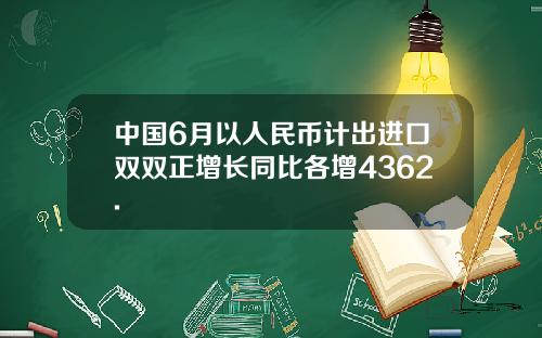 中国6月以人民币计出进口双双正增长同比各增4362.