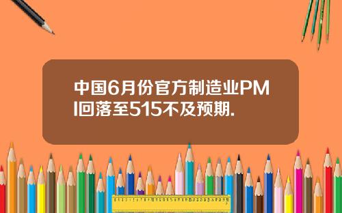 中国6月份官方制造业PMI回落至515不及预期.