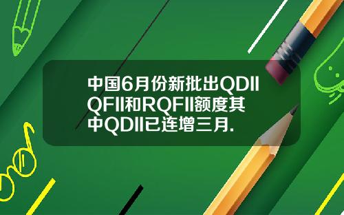 中国6月份新批出QDIIQFII和RQFII额度其中QDII已连增三月.
