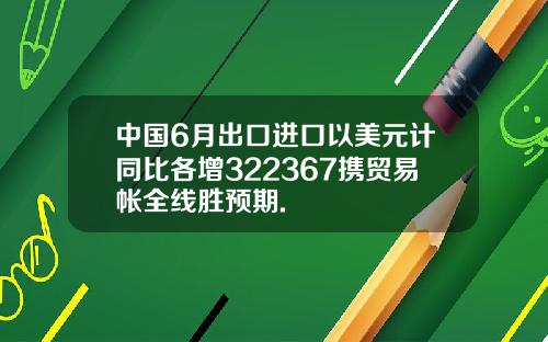 中国6月出口进口以美元计同比各增322367携贸易帐全线胜预期.
