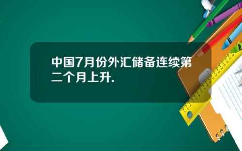 中国7月份外汇储备连续第二个月上升.