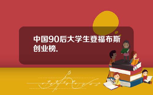中国90后大学生登福布斯创业榜.