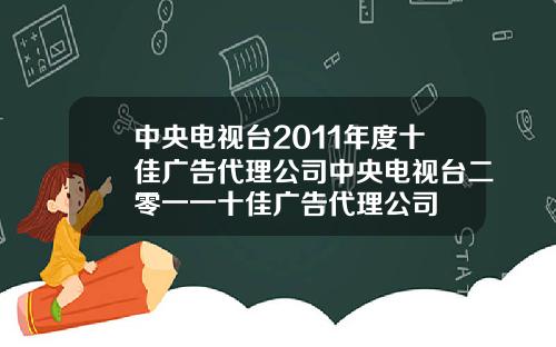 中央电视台2011年度十佳广告代理公司中央电视台二零一一十佳广告代理公司