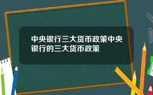 中央银行三大货币政策中央银行的三大货币政策