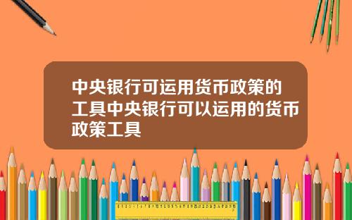 中央银行可运用货币政策的工具中央银行可以运用的货币政策工具