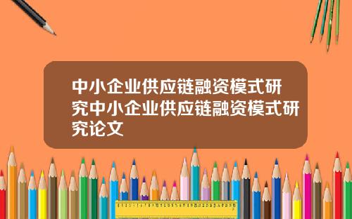 中小企业供应链融资模式研究中小企业供应链融资模式研究论文