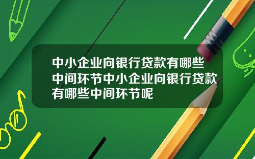 中小企业向银行贷款有哪些中间环节中小企业向银行贷款有哪些中间环节呢