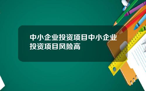 中小企业投资项目中小企业投资项目风险高
