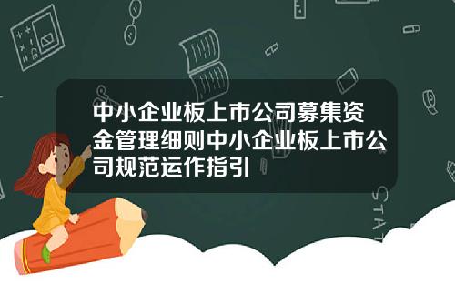中小企业板上市公司募集资金管理细则中小企业板上市公司规范运作指引