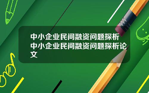 中小企业民间融资问题探析中小企业民间融资问题探析论文
