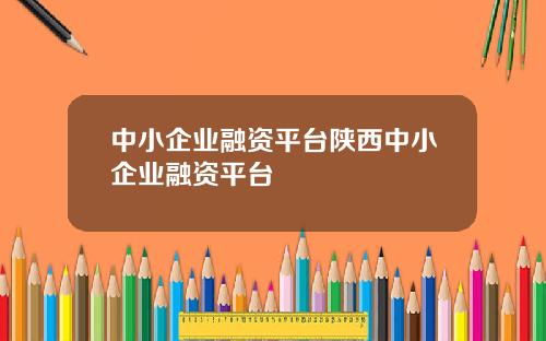 中小企业融资平台陕西中小企业融资平台