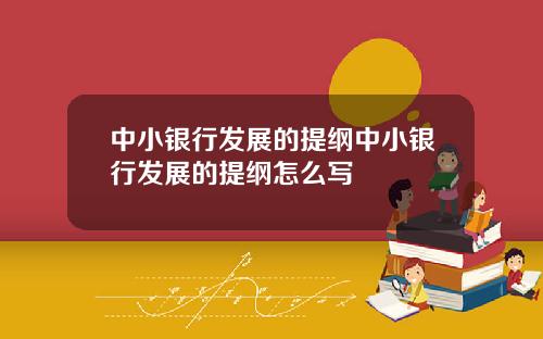 中小银行发展的提纲中小银行发展的提纲怎么写