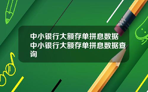中小银行大额存单拼息数据中小银行大额存单拼息数据查询