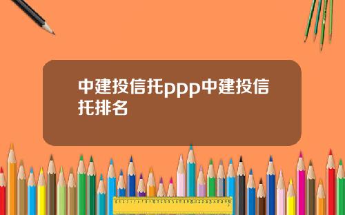 中建投信托ppp中建投信托排名