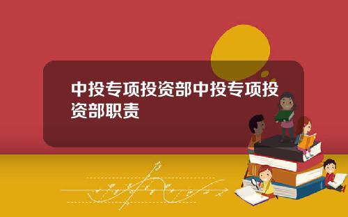 中投专项投资部中投专项投资部职责