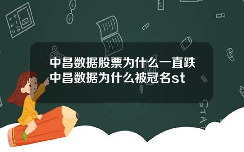 中昌数据股票为什么一直跌中昌数据为什么被冠名st