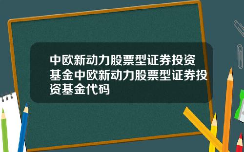 中欧新动力股票型证券投资基金中欧新动力股票型证券投资基金代码