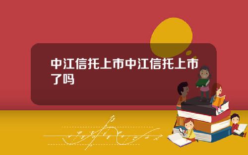 中江信托上市中江信托上市了吗