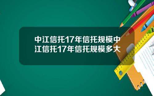 中江信托17年信托规模中江信托17年信托规模多大