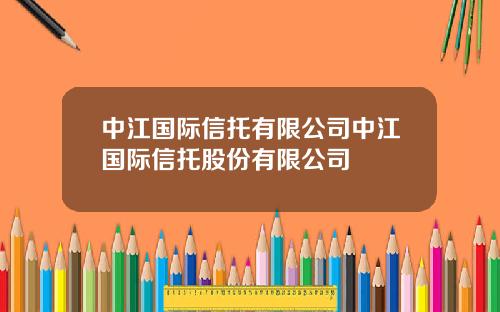中江国际信托有限公司中江国际信托股份有限公司