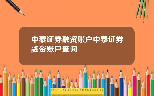 中泰证券融资账户中泰证券融资账户查询