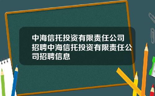 中海信托投资有限责任公司招聘中海信托投资有限责任公司招聘信息