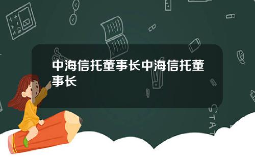 中海信托董事长中海信托董事长