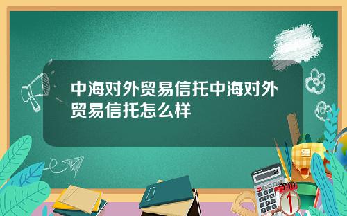 中海对外贸易信托中海对外贸易信托怎么样