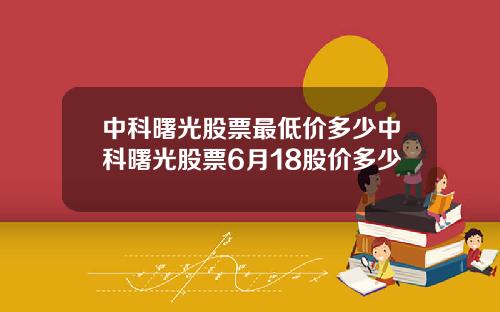 中科曙光股票最低价多少中科曙光股票6月18股价多少