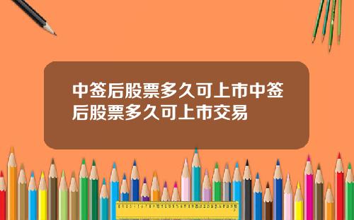 中签后股票多久可上市中签后股票多久可上市交易