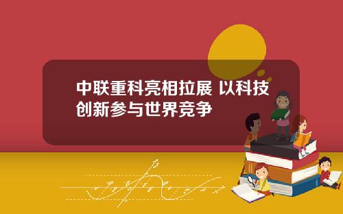 中联重科亮相拉展 以科技创新参与世界竞争 