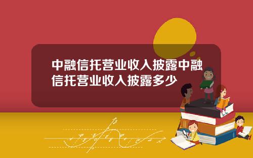 中融信托营业收入披露中融信托营业收入披露多少