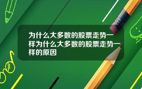 为什么大多数的股票走势一样为什么大多数的股票走势一样的原因