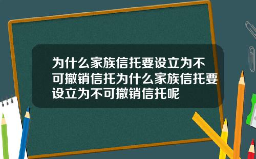 为什么家族信托要设立为不可撤销信托为什么家族信托要设立为不可撤销信托呢
