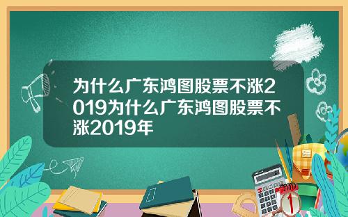 为什么广东鸿图股票不涨2019为什么广东鸿图股票不涨2019年