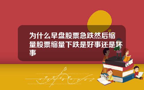 为什么早盘股票急跌然后缩量股票缩量下跌是好事还是坏事