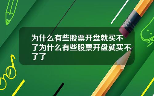 为什么有些股票开盘就买不了为什么有些股票开盘就买不了了