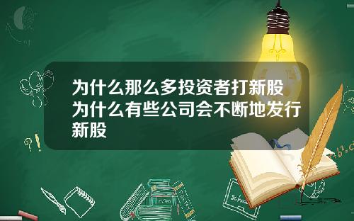 为什么那么多投资者打新股为什么有些公司会不断地发行新股