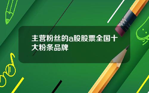 主营粉丝的a股股票全国十大粉条品牌