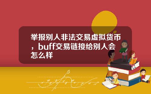 举报别人非法交易虚拟货币,buff交易链接给别人会怎么样