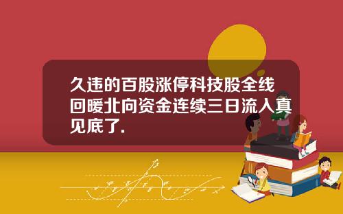 久违的百股涨停科技股全线回暖北向资金连续三日流入真见底了.