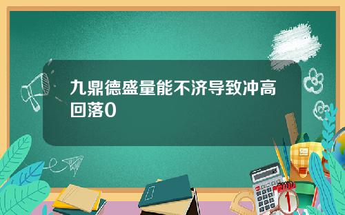 九鼎德盛量能不济导致冲高回落0