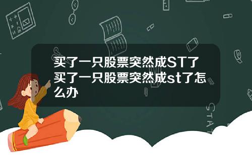 买了一只股票突然成ST了买了一只股票突然成st了怎么办