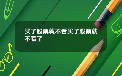 买了股票就不看买了股票就不看了