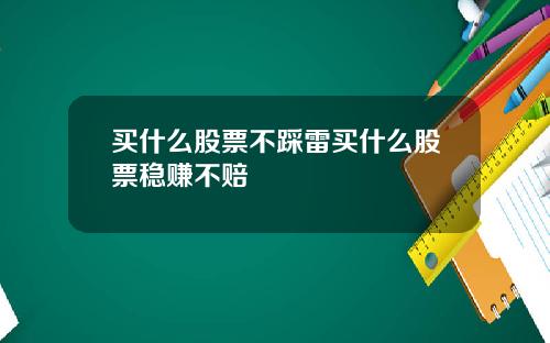 买什么股票不踩雷买什么股票稳赚不赔