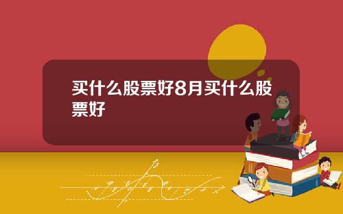 买什么股票好8月买什么股票好
