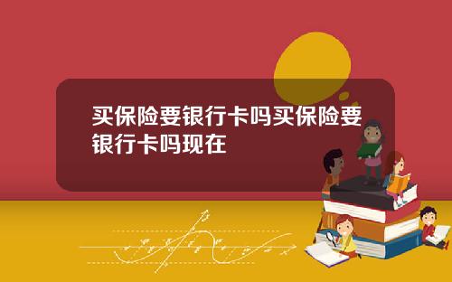 买保险要银行卡吗买保险要银行卡吗现在