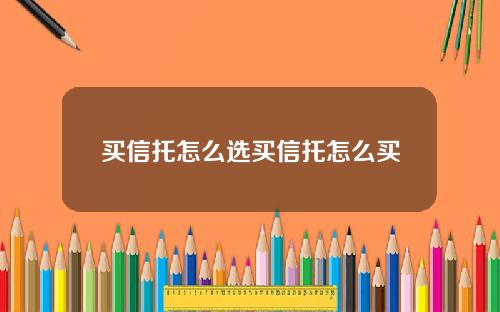 买信托怎么选买信托怎么买