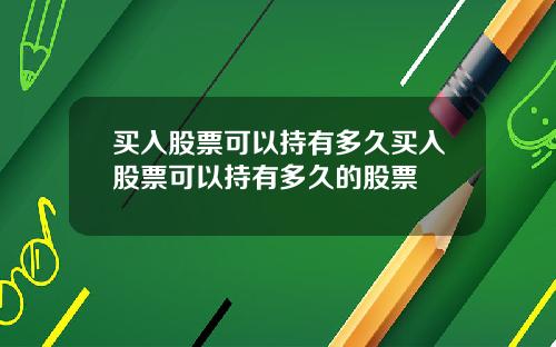 买入股票可以持有多久买入股票可以持有多久的股票